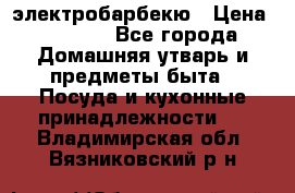 электробарбекю › Цена ­ 1 000 - Все города Домашняя утварь и предметы быта » Посуда и кухонные принадлежности   . Владимирская обл.,Вязниковский р-н